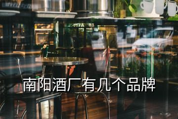 南陽(yáng)酒廠(chǎng)有幾個(gè)品牌