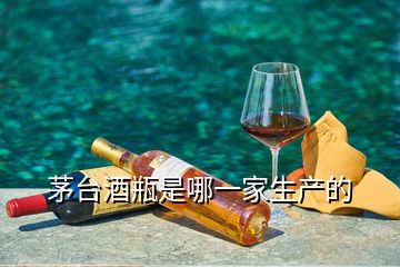 茅臺(tái)酒瓶是哪一家生產(chǎn)的