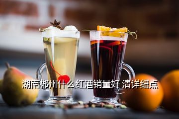 湖南郴州什么紅酒銷量好 清詳細(xì)點