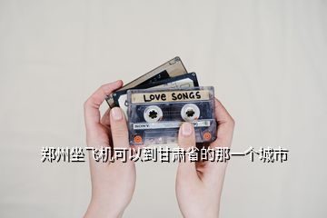 鄭州坐飛機(jī)可以到甘肅省的那一個(gè)城市