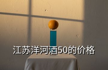 江蘇洋河酒50的價格