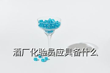 酒廠化驗(yàn)員應(yīng)具備什么