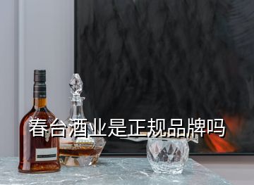 春臺酒業(yè)是正規(guī)品牌嗎