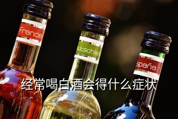 經常喝白酒會得什么癥狀