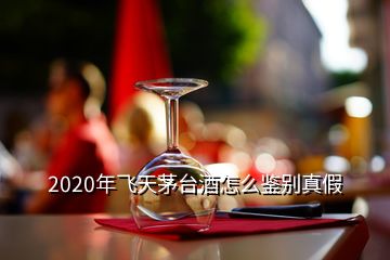 2020年飛天茅臺酒怎么鑒別真假