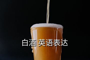 白酒 英語表達(dá)