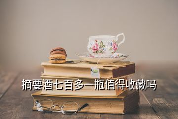 摘要酒七百多一瓶值得收藏嗎