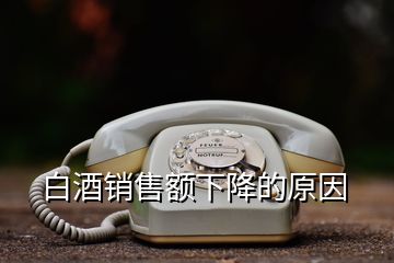 白酒銷售額下降的原因