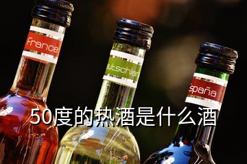 50度的熱酒是什么酒