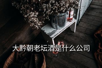 大黔朝老壇酒是什么公司