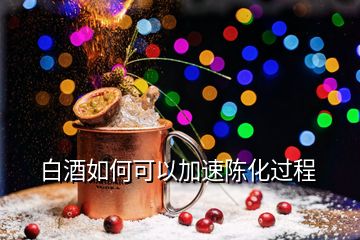 白酒如何可以加速陳化過程