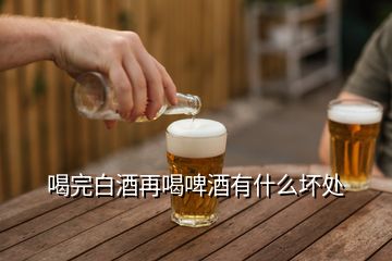 喝完白酒再喝啤酒有什么壞處