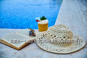 我要辦一個酒業(yè)有限公司經(jīng)營范圍如何撰寫呀