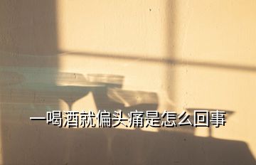 一喝酒就偏頭痛是怎么回事