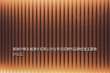 黎城中糧長城酒業(yè)有限公司在青島招聘的品牌經(jīng)理主要做什么工