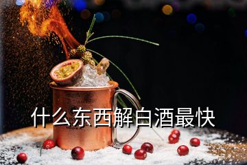 什么東西解白酒最快