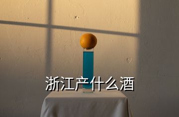 浙江產(chǎn)什么酒