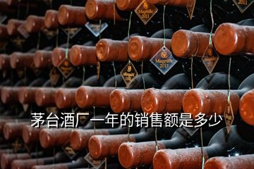 茅臺(tái)酒廠一年的銷(xiāo)售額是多少