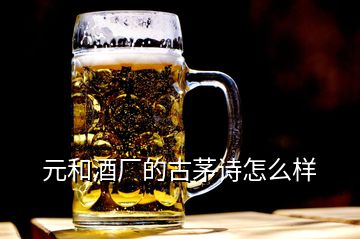 元和酒廠的古茅詩(shī)怎么樣