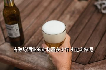 古釀坊酒業(yè)的定制酒多少件才能定做呢