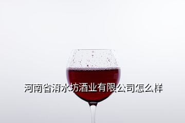 河南省淯水坊酒業(yè)有限公司怎么樣