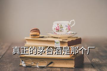 真正的茅臺酒是那個廠