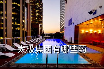 太極集團有哪些藥