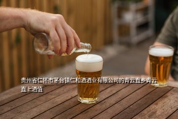 貴州省仁懷市茅臺鎮(zhèn)仁和酒酒業(yè)有限公司的青云直鄉(xiāng)青云直上酒值