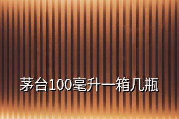 茅臺(tái)100毫升一箱幾瓶