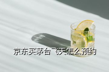 京東買茅臺飛天怎么預(yù)約