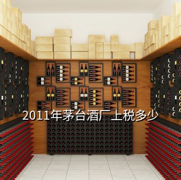 2011年茅臺酒廠上稅多少