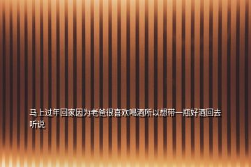 馬上過年回家因?yàn)槔习趾芟矚g喝酒所以想帶一瓶好酒回去聽說