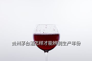 貴州茅臺酒怎樣才能辨別生產(chǎn)年份