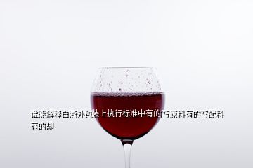 誰能解釋白酒外包裝上執(zhí)行標準中有的寫原料有的寫配料有的卻