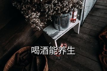 喝酒能養(yǎng)生