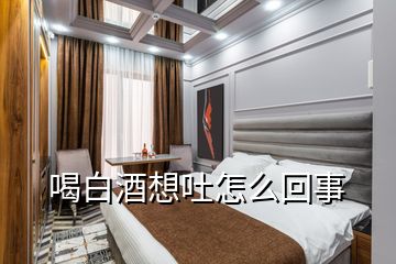 喝白酒想吐怎么回事