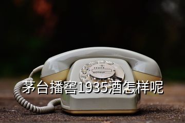 茅臺(tái)播窖1935酒怎樣呢