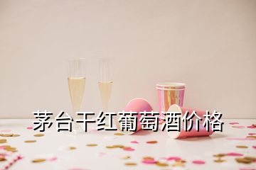 茅臺干紅葡萄酒價格