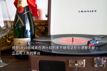 感覺1919商城賣白酒比較的多不曉得這些白酒是不是正品呢上面的茅臺(tái)