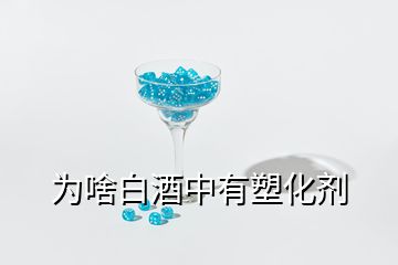 為啥白酒中有塑化劑