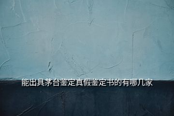 能出具茅臺鑒定真假鑒定書的有哪幾家