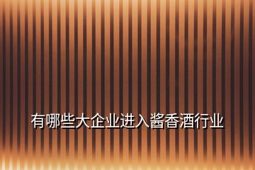 有哪些大企業(yè)進(jìn)入醬香酒行業(yè)