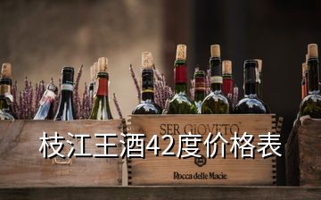 枝江王酒42度價格表