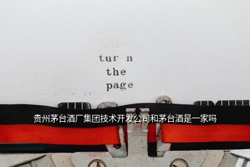 貴州茅臺(tái)酒廠集團(tuán)技術(shù)開發(fā)公司和茅臺(tái)酒是一家嗎