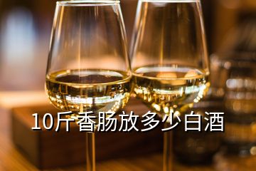 10斤香腸放多少白酒