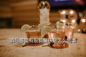 酒后感覺(jué)有股狐臭味是怎么回事