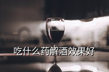 吃什么藥解酒效果好