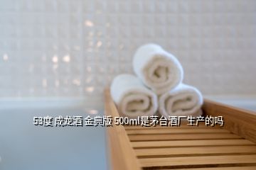 53度 成龍酒 金典版 500ml是茅臺酒廠生產(chǎn)的嗎