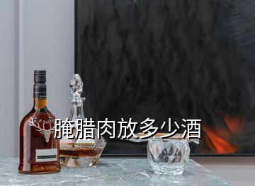 腌臘肉放多少酒