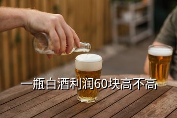 一瓶白酒利潤(rùn)60塊高不高